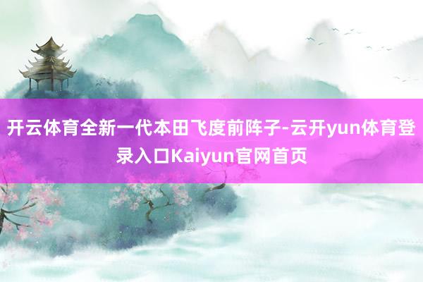 开云体育全新一代本田飞度前阵子-云开yun体育登录入口Kaiyun官网首页