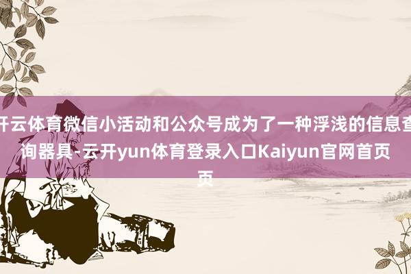 开云体育微信小活动和公众号成为了一种浮浅的信息查询器具-云开yun体育登录入口Kaiyun官网首页