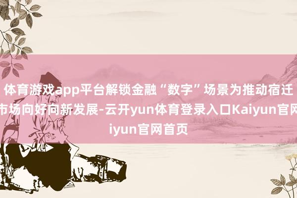 体育游戏app平台解锁金融“数字”场景为推动宿迁消耗市场向好向新发展-云开yun体育登录入口Kaiyun官网首页