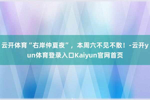 云开体育“右岸仲夏夜”，本周六不见不散！-云开yun体育登录入口Kaiyun官网首页