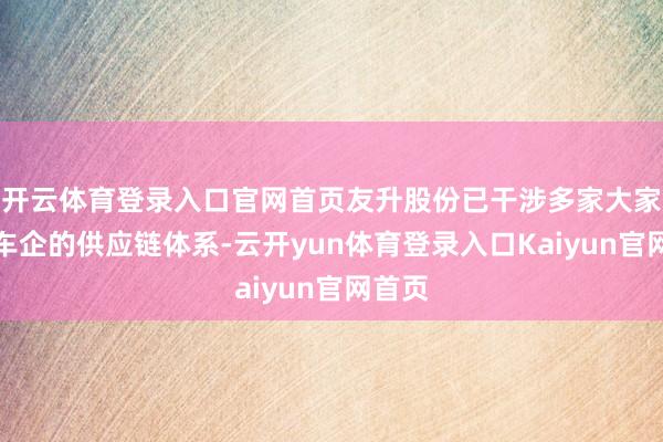 开云体育登录入口官网首页友升股份已干涉多家大家头部车企的供应链体系-云开yun体育登录入口Kaiyun官网首页