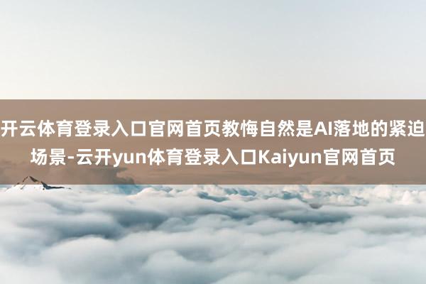 开云体育登录入口官网首页教悔自然是AI落地的紧迫场景-云开yun体育登录入口Kaiyun官网首页