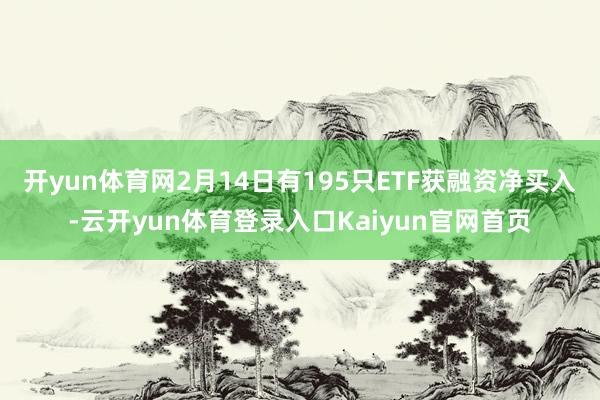 开yun体育网2月14日有195只ETF获融资净买入-云开yun体育登录入口Kaiyun官网首页