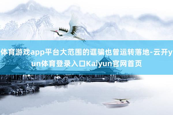 体育游戏app平台大范围的诓骗也曾运转落地-云开yun体育登录入口Kaiyun官网首页