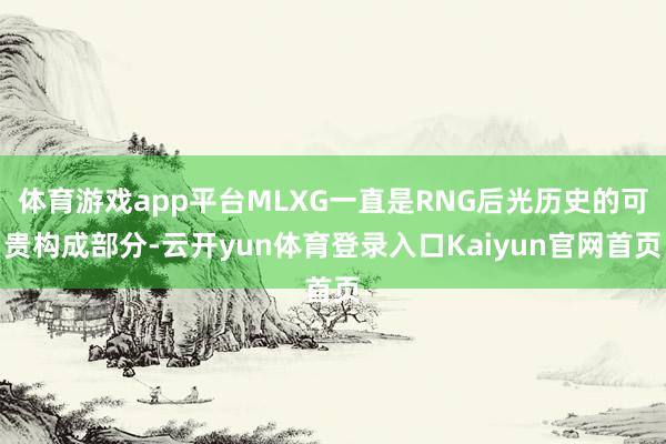 体育游戏app平台MLXG一直是RNG后光历史的可贵构成部分-云开yun体育登录入口Kaiyun官网首页
