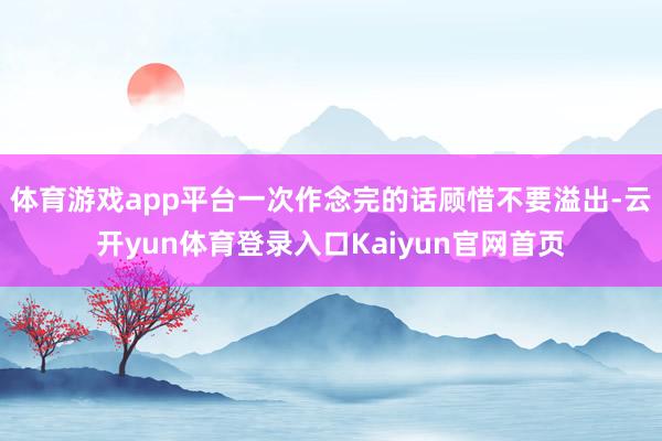 体育游戏app平台一次作念完的话顾惜不要溢出-云开yun体育登录入口Kaiyun官网首页