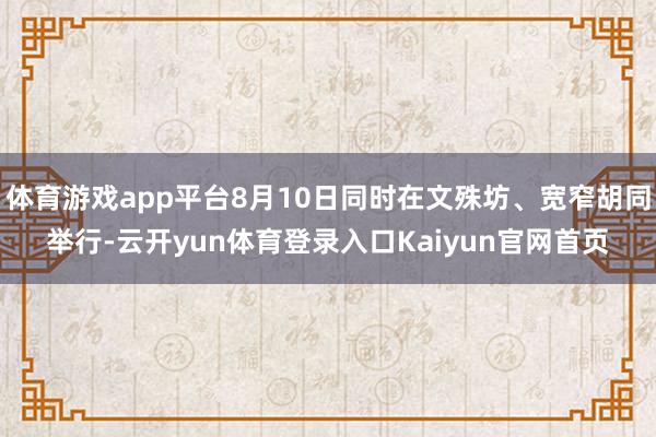 体育游戏app平台8月10日同时在文殊坊、宽窄胡同举行-云开yun体育登录入口Kaiyun官网首页