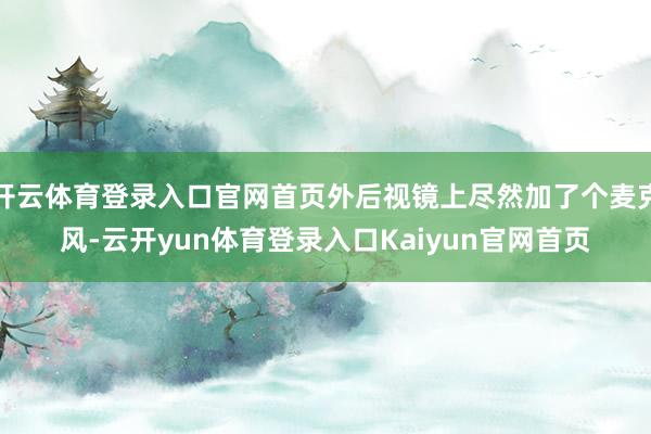 开云体育登录入口官网首页外后视镜上尽然加了个麦克风-云开yun体育登录入口Kaiyun官网首页