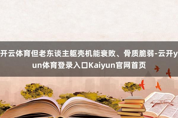 开云体育但老东谈主躯壳机能衰败、骨质脆弱-云开yun体育登录入口Kaiyun官网首页