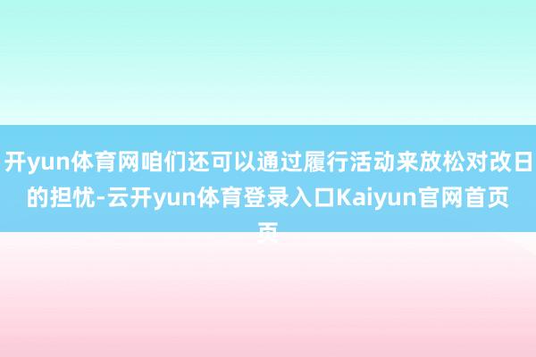 开yun体育网咱们还可以通过履行活动来放松对改日的担忧-云开yun体育登录入口Kaiyun官网首页