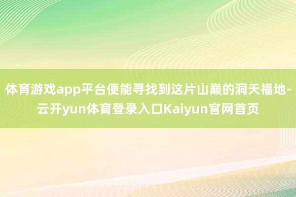 体育游戏app平台便能寻找到这片山巅的洞天福地-云开yun体育登录入口Kaiyun官网首页