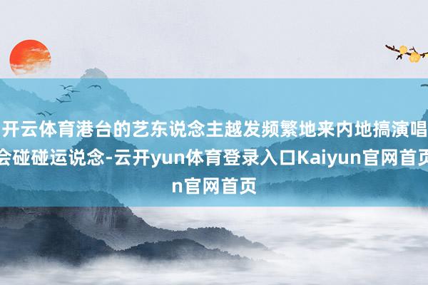 开云体育港台的艺东说念主越发频繁地来内地搞演唱会碰碰运说念-云开yun体育登录入口Kaiyun官网首页