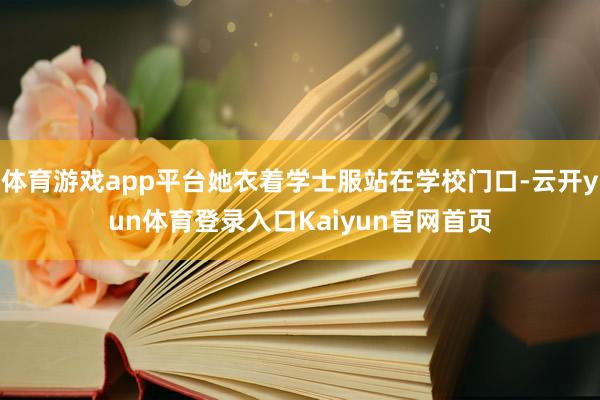 体育游戏app平台她衣着学士服站在学校门口-云开yun体育登录入口Kaiyun官网首页