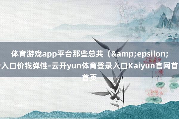 体育游戏app平台那些总共（&epsilon;为入口价钱弹性-云开yun体育登录入口Kaiyun官网首页