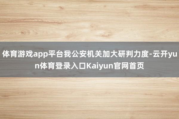 体育游戏app平台我公安机关加大研判力度-云开yun体育登录入口Kaiyun官网首页