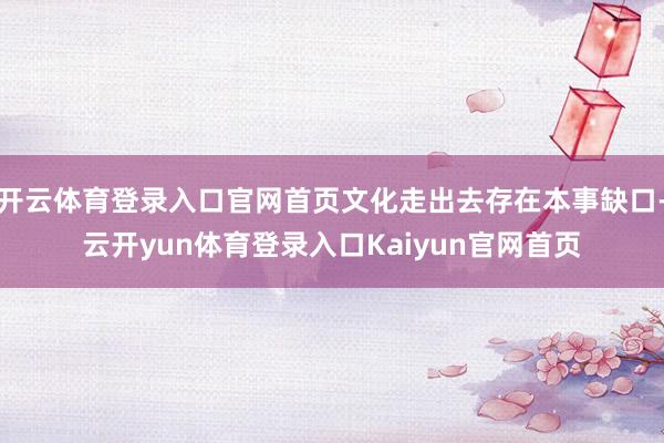 开云体育登录入口官网首页文化走出去存在本事缺口-云开yun体育登录入口Kaiyun官网首页