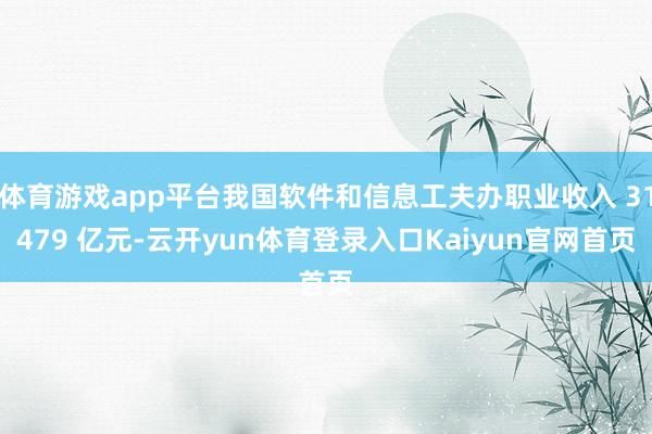 体育游戏app平台我国软件和信息工夫办职业收入 31479 亿元-云开yun体育登录入口Kaiyun官网首页