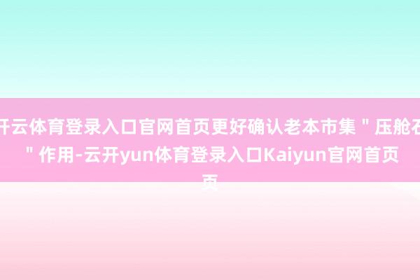 开云体育登录入口官网首页更好确认老本市集＂压舱石＂作用-云开yun体育登录入口Kaiyun官网首页