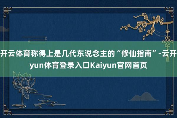 开云体育称得上是几代东说念主的“修仙指南”-云开yun体育登录入口Kaiyun官网首页