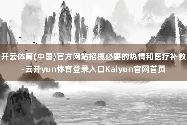 开云体育(中国)官方网站招揽必要的热情和医疗补救-云开yun体育登录入口Kaiyun官网首页