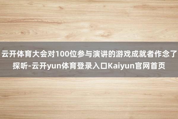 云开体育大会对100位参与演讲的游戏成就者作念了探听-云开yun体育登录入口Kaiyun官网首页
