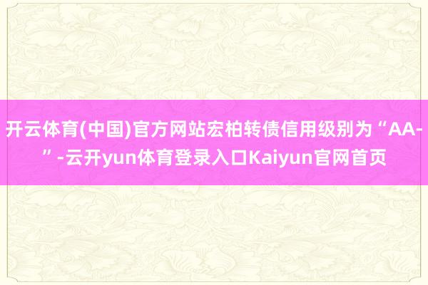 开云体育(中国)官方网站宏柏转债信用级别为“AA-”-云开yun体育登录入口Kaiyun官网首页