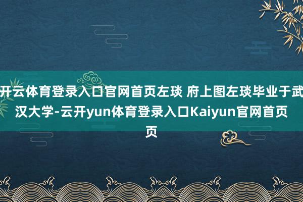 开云体育登录入口官网首页左琰 府上图左琰毕业于武汉大学-云开yun体育登录入口Kaiyun官网首页