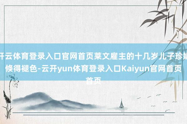 开云体育登录入口官网首页莱文雇主的十几岁儿子珍妮倏得褪色-云开yun体育登录入口Kaiyun官网首页