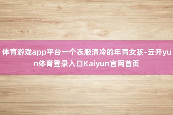 体育游戏app平台一个衣服清冷的年青女孩-云开yun体育登录入口Kaiyun官网首页