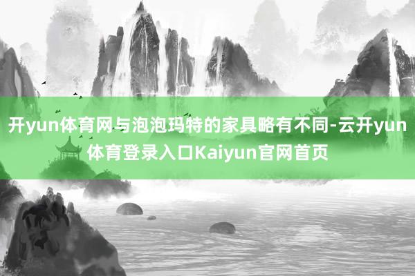 开yun体育网与泡泡玛特的家具略有不同-云开yun体育登录入口Kaiyun官网首页