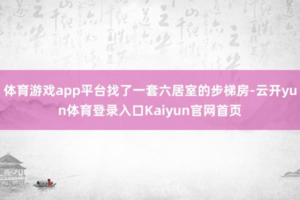 体育游戏app平台找了一套六居室的步梯房-云开yun体育登录入口Kaiyun官网首页