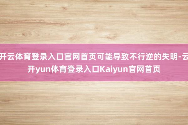开云体育登录入口官网首页可能导致不行逆的失明-云开yun体育登录入口Kaiyun官网首页