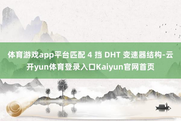 体育游戏app平台匹配 4 挡 DHT 变速器结构-云开yun体育登录入口Kaiyun官网首页