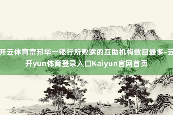 开云体育富邦华一银行所败露的互助机构数目最多-云开yun体育登录入口Kaiyun官网首页