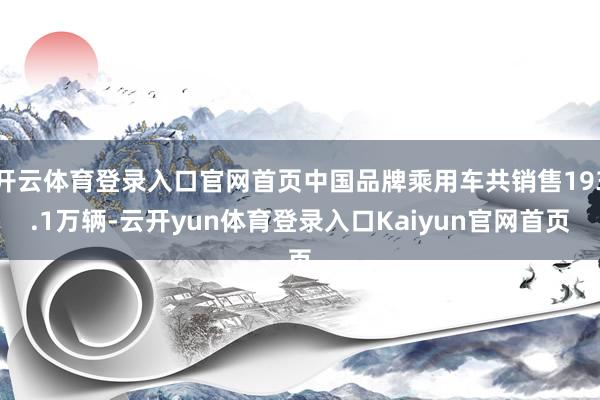 开云体育登录入口官网首页中国品牌乘用车共销售193.1万辆-云开yun体育登录入口Kaiyun官网首页