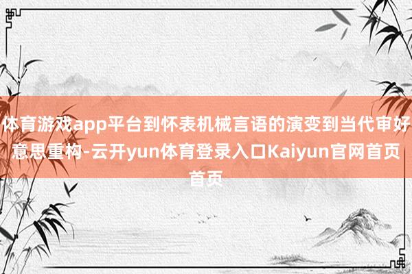 体育游戏app平台到怀表机械言语的演变到当代审好意思重构-云开yun体育登录入口Kaiyun官网首页
