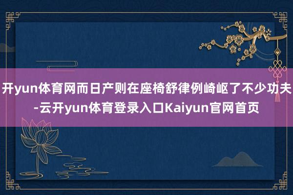 开yun体育网而日产则在座椅舒律例崎岖了不少功夫-云开yun体育登录入口Kaiyun官网首页