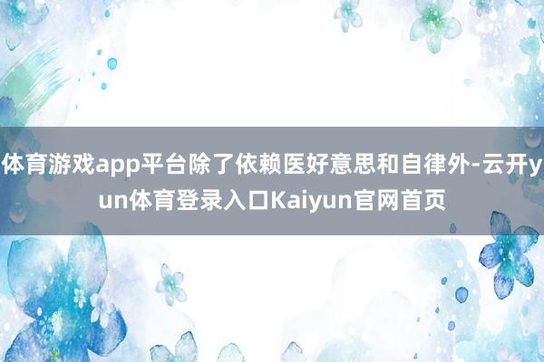 体育游戏app平台除了依赖医好意思和自律外-云开yun体育登录入口Kaiyun官网首页