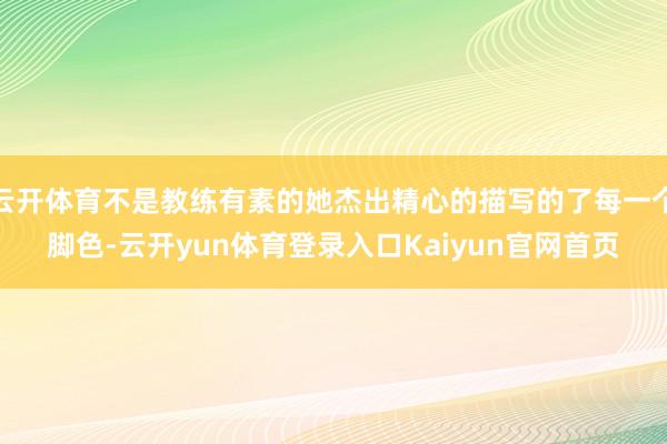 云开体育不是教练有素的她杰出精心的描写的了每一个脚色-云开yun体育登录入口Kaiyun官网首页
