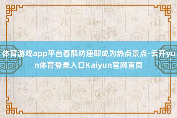 体育游戏app平台春熙坊速即成为热点景点-云开yun体育登录入口Kaiyun官网首页