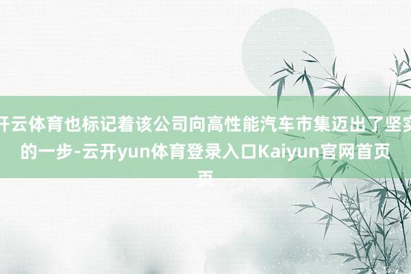 开云体育也标记着该公司向高性能汽车市集迈出了坚实的一步-云开yun体育登录入口Kaiyun官网首页