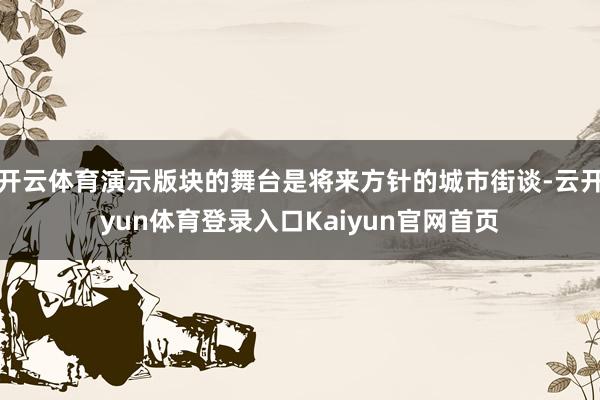 开云体育演示版块的舞台是将来方针的城市街谈-云开yun体育登录入口Kaiyun官网首页