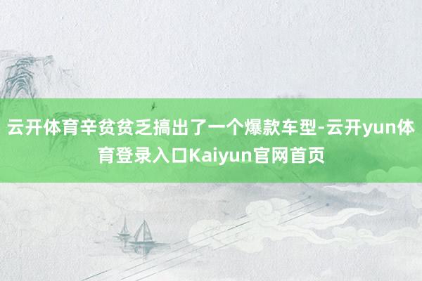 云开体育辛贫贫乏搞出了一个爆款车型-云开yun体育登录入口Kaiyun官网首页