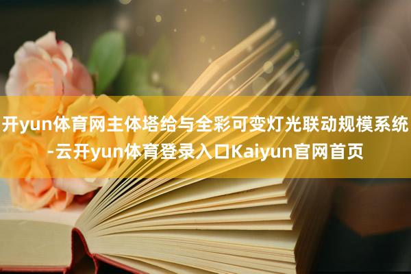 开yun体育网主体塔给与全彩可变灯光联动规模系统-云开yun体育登录入口Kaiyun官网首页