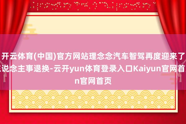 开云体育(中国)官方网站理念念汽车智驾再度迎来了东说念主事退换-云开yun体育登录入口Kaiyun官网首页