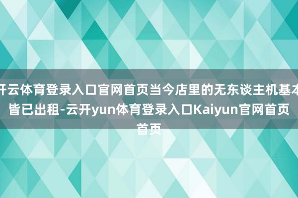开云体育登录入口官网首页当今店里的无东谈主机基本皆已出租-云开yun体育登录入口Kaiyun官网首页