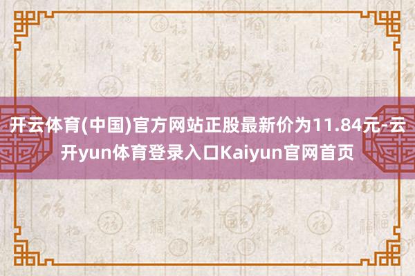 开云体育(中国)官方网站正股最新价为11.84元-云开yun体育登录入口Kaiyun官网首页