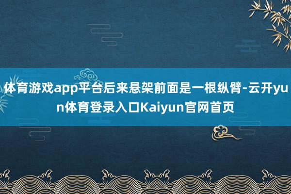 体育游戏app平台后来悬架前面是一根纵臂-云开yun体育登录入口Kaiyun官网首页