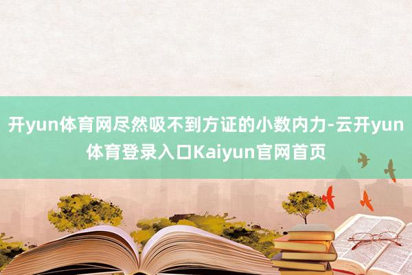开yun体育网尽然吸不到方证的小数内力-云开yun体育登录入口Kaiyun官网首页