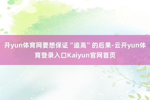 开yun体育网要想保证“追高”的后果-云开yun体育登录入口Kaiyun官网首页